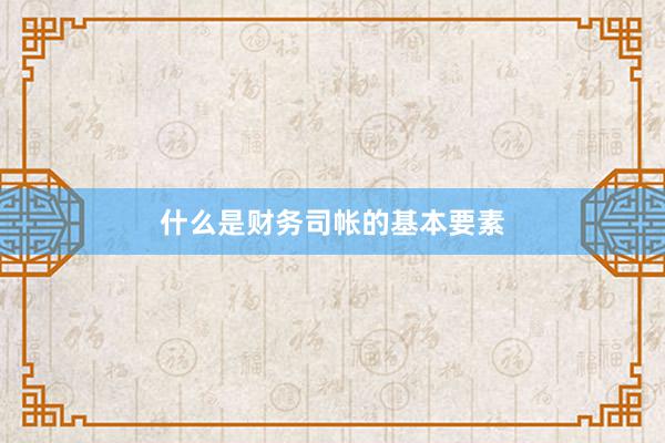 什么是财务司帐的基本要素