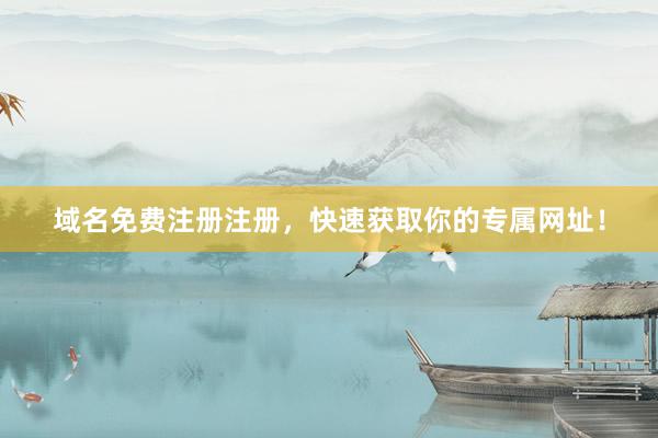 域名免费注册注册，快速获取你的专属网址！