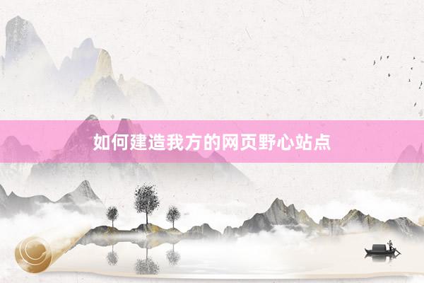 如何建造我方的网页野心站点