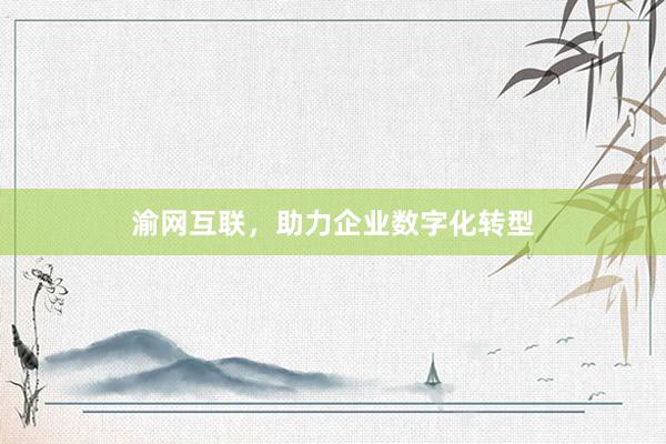 渝网互联，助力企业数字化转型