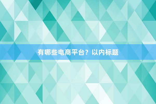 有哪些电商平台？以内标题