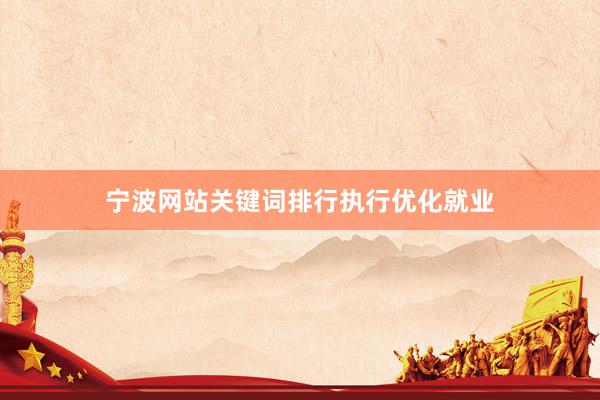 宁波网站关键词排行执行优化就业