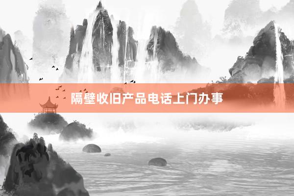 隔壁收旧产品电话上门办事