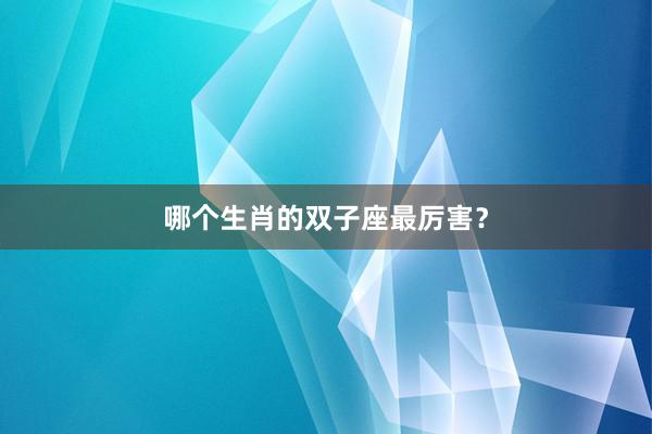哪个生肖的双子座最厉害？