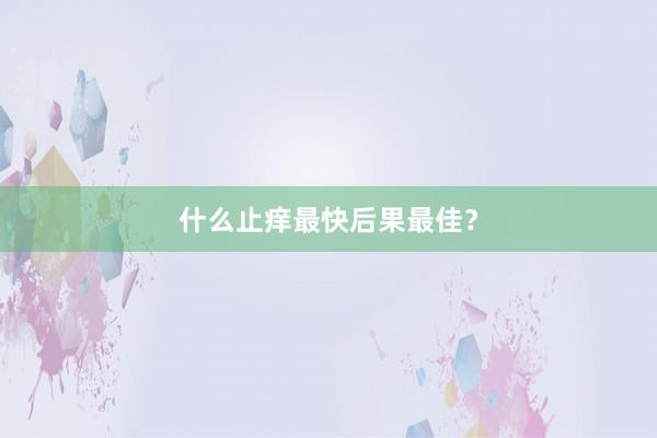 什么止痒最快后果最佳？