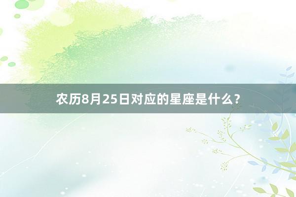 农历8月25日对应的星座是什么？