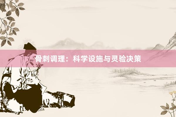 骨刺调理：科学设施与灵验决策