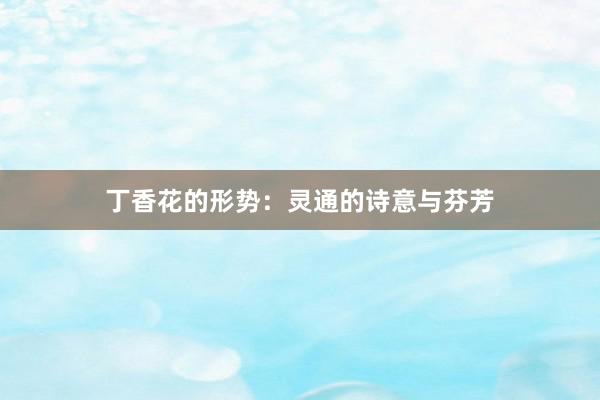 丁香花的形势：灵通的诗意与芬芳