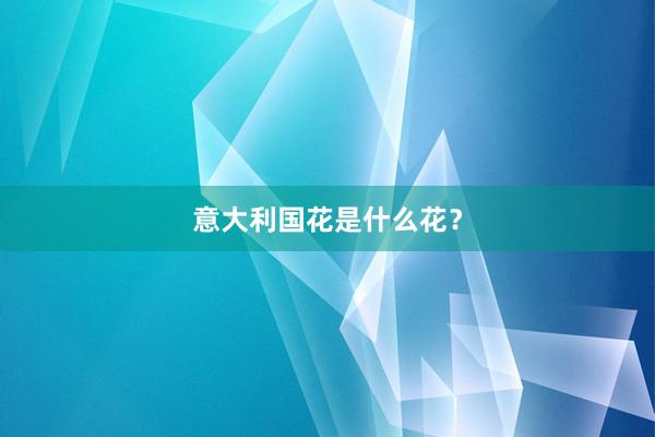 意大利国花是什么花？