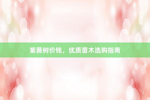 紫薇树价钱，优质苗木选购指南