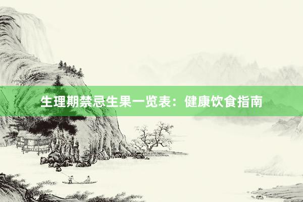 生理期禁忌生果一览表：健康饮食指南