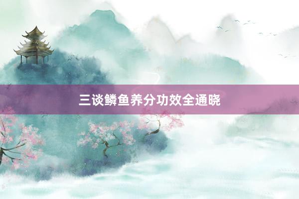 三谈鳞鱼养分功效全通晓