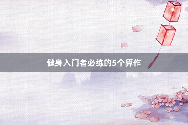 健身入门者必练的5个算作